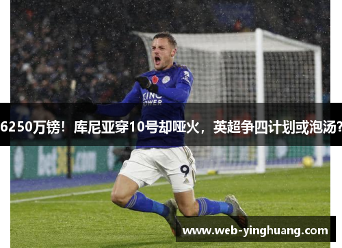 6250万镑！库尼亚穿10号却哑火，英超争四计划或泡汤？