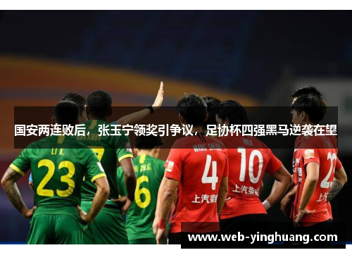 国安两连败后，张玉宁领奖引争议，足协杯四强黑马逆袭在望