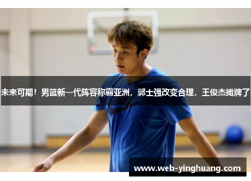 未来可期！男篮新一代阵容称霸亚洲，郭士强改变合理，王俊杰摊牌了