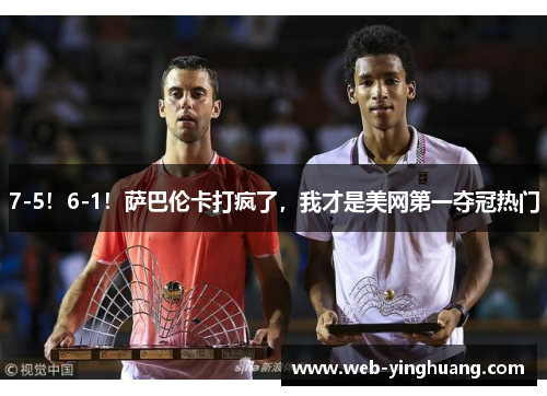 7-5！6-1！萨巴伦卡打疯了，我才是美网第一夺冠热门